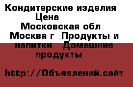 Кондитерские изделия › Цена ­ 2 000 - Московская обл., Москва г. Продукты и напитки » Домашние продукты   